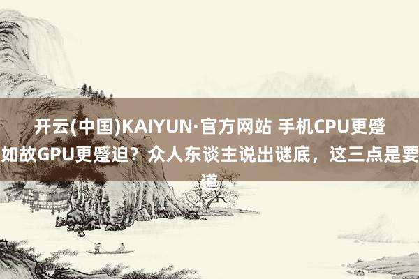 开云(中国)KAIYUN·官方网站 手机CPU更蹙迫如故GPU更蹙迫？众人东谈主说出谜底，这三点是要道