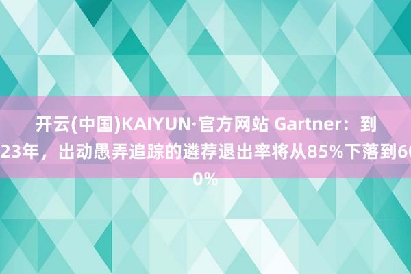 开云(中国)KAIYUN·官方网站 Gartner：到2023年，出动愚弄追踪的遴荐退出率将从85%下落到60%