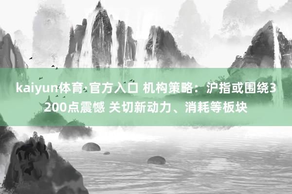 kaiyun体育·官方入口 机构策略：沪指或围绕3200点震憾 关切新动力、消耗等板块