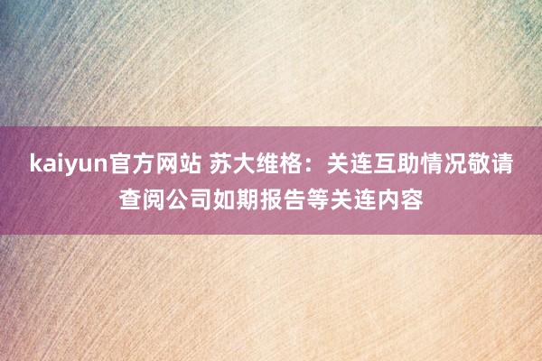 kaiyun官方网站 苏大维格：关连互助情况敬请查阅公司如期报告等关连内容