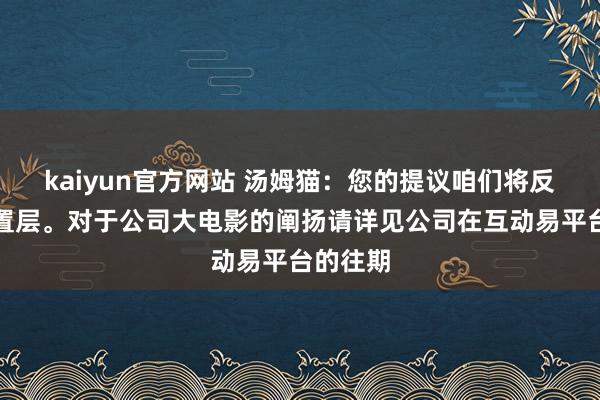 kaiyun官方网站 汤姆猫：您的提议咱们将反映至措置层。对于公司大电影的阐扬请详见公司在互动易平台的往期