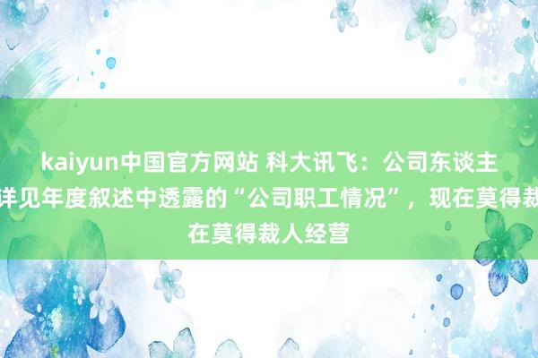 kaiyun中国官方网站 科大讯飞：公司东谈主员结构详见年度叙述中透露的“公司职工情况”，现在莫得裁人经营