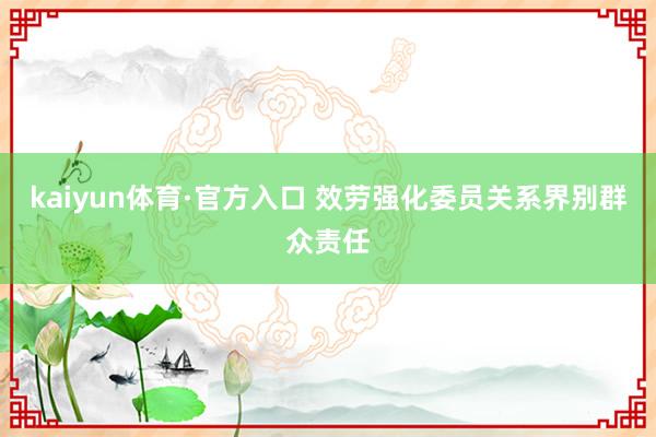 kaiyun体育·官方入口 效劳强化委员关系界别群众责任