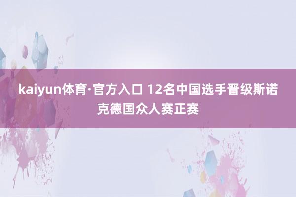 kaiyun体育·官方入口 12名中国选手晋级斯诺克德国众人赛正赛