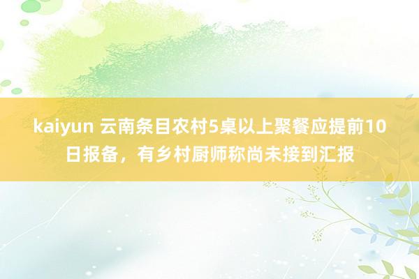 kaiyun 云南条目农村5桌以上聚餐应提前10日报备，有乡村厨师称尚未接到汇报