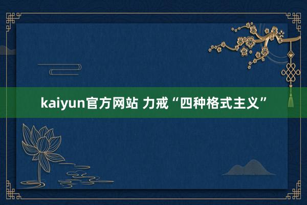 kaiyun官方网站 力戒“四种格式主义”