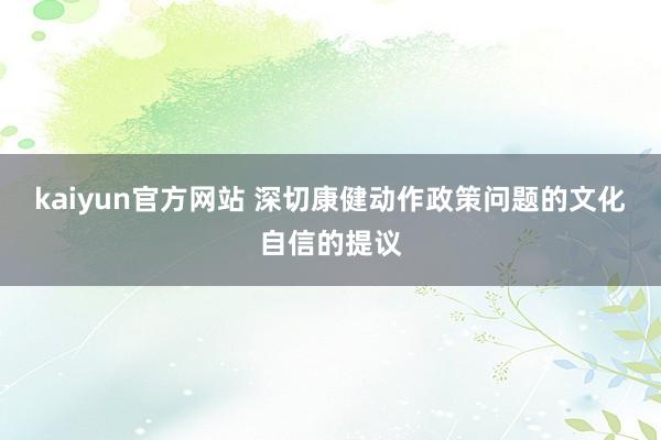 kaiyun官方网站 深切康健动作政策问题的文化自信的提议