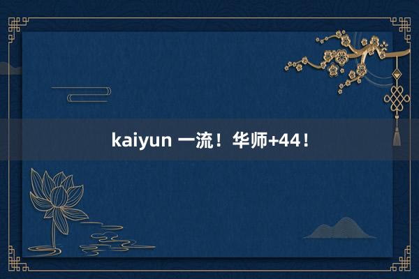 kaiyun 一流！华师+44！