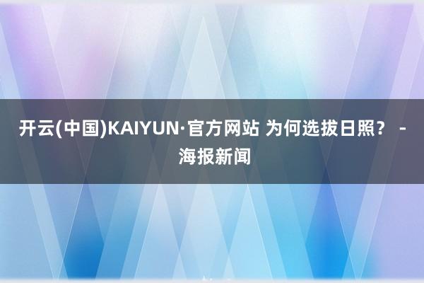 开云(中国)KAIYUN·官方网站 为何选拔日照？ - 海报新闻