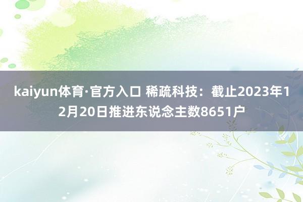 kaiyun体育·官方入口 稀疏科技：截止2023年12月20日推进东说念主数8651户