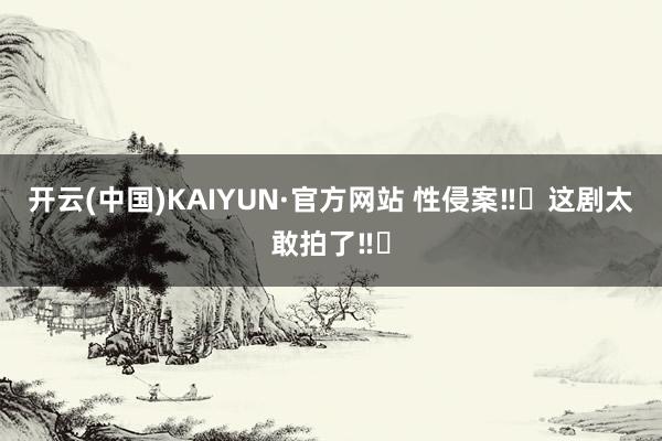 开云(中国)KAIYUN·官方网站 性侵案‼️这剧太敢拍了‼️