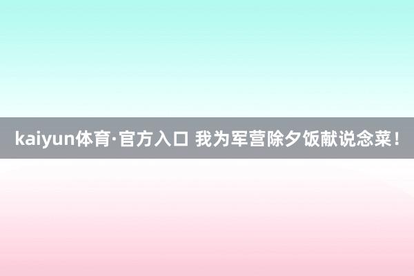 kaiyun体育·官方入口 我为军营除夕饭献说念菜！