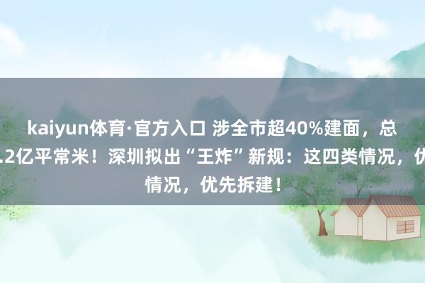 kaiyun体育·官方入口 涉全市超40%建面，总面积约2.2亿平常米！深圳拟出“王炸”新规：这四类情况，优先拆建！