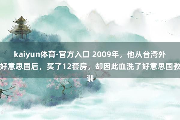 kaiyun体育·官方入口 2009年，他从台湾外侨好意思国后，买了12套房，却因此血洗了好意思国教训