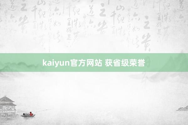 kaiyun官方网站 获省级荣誉