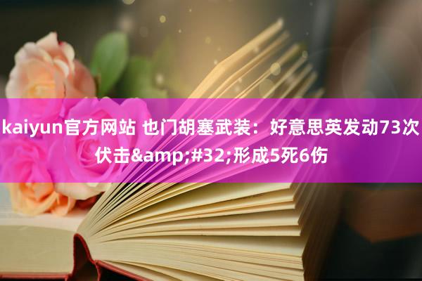 kaiyun官方网站 也门胡塞武装：好意思英发动73次伏击&#32;形成5死6伤