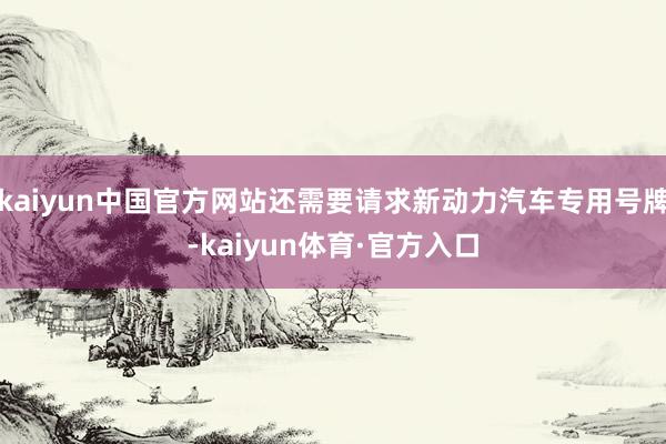 kaiyun中国官方网站还需要请求新动力汽车专用号牌-kaiyun体育·官方入口