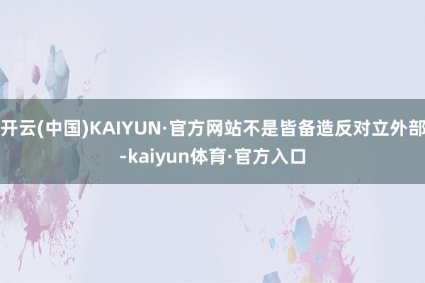 开云(中国)KAIYUN·官方网站不是皆备造反对立外部-kaiyun体育·官方入口