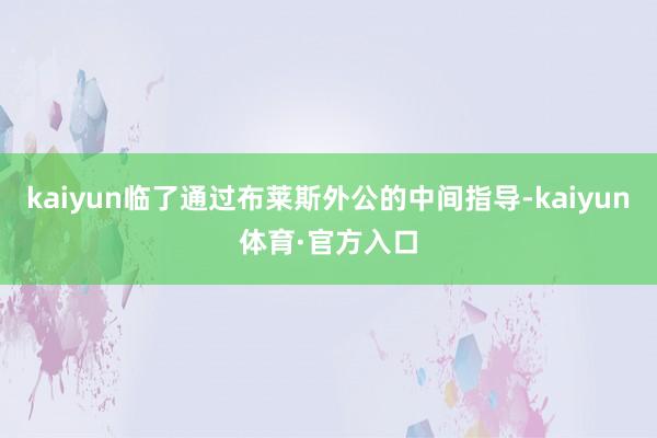 kaiyun临了通过布莱斯外公的中间指导-kaiyun体育·官方入口