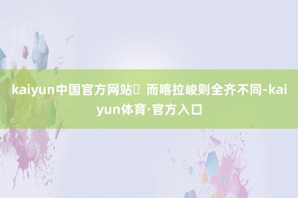 kaiyun中国官方网站ㅤ而喀拉峻则全齐不同-kaiyun体育·官方入口