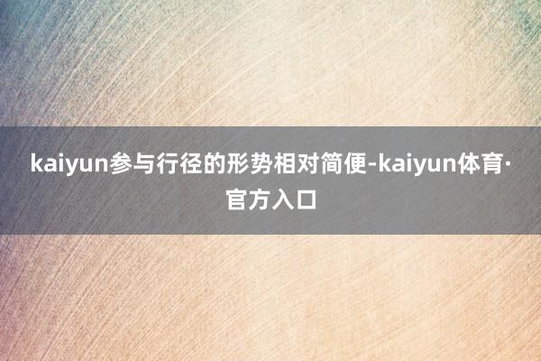 kaiyun参与行径的形势相对简便-kaiyun体育·官方入口