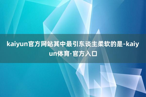 kaiyun官方网站其中最引东谈主柔软的是-kaiyun体育·官方入口