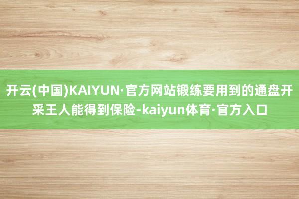 开云(中国)KAIYUN·官方网站锻练要用到的通盘开采王人能得到保险-kaiyun体育·官方入口