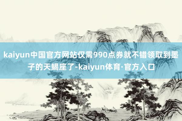 kaiyun中国官方网站仅需990点券就不错领取到墨子的天蝎座了-kaiyun体育·官方入口