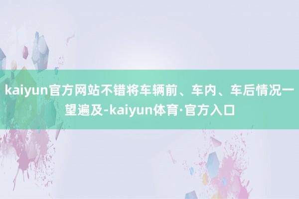 kaiyun官方网站不错将车辆前、车内、车后情况一望遍及-kaiyun体育·官方入口