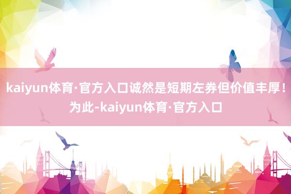 kaiyun体育·官方入口诚然是短期左券但价值丰厚！为此-kaiyun体育·官方入口