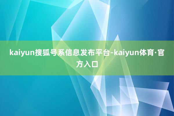 kaiyun搜狐号系信息发布平台-kaiyun体育·官方入口