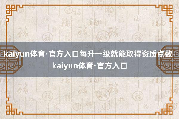 kaiyun体育·官方入口每升一级就能取得资质点数-kaiyun体育·官方入口