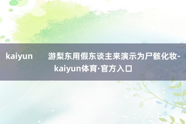 kaiyun       游梨东用假东谈主来演示为尸骸化妆-kaiyun体育·官方入口