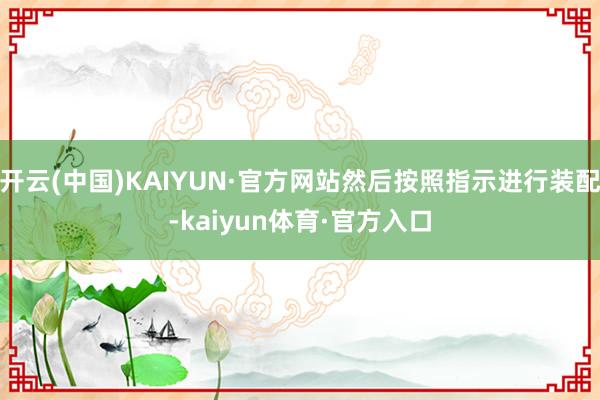 开云(中国)KAIYUN·官方网站然后按照指示进行装配-kaiyun体育·官方入口