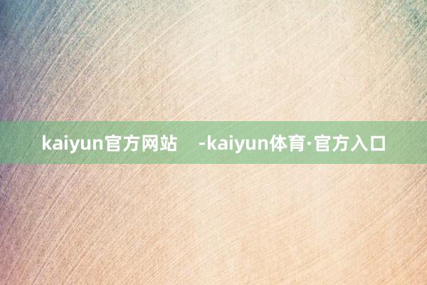 kaiyun官方网站    -kaiyun体育·官方入口