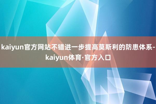 kaiyun官方网站不错进一步提高莫斯利的防患体系-kaiyun体育·官方入口