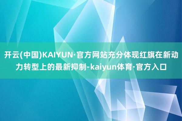 开云(中国)KAIYUN·官方网站充分体现红旗在新动力转型上的最新抑制-kaiyun体育·官方入口