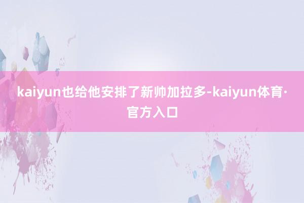 kaiyun也给他安排了新帅加拉多-kaiyun体育·官方入口