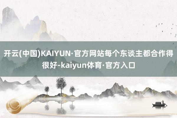 开云(中国)KAIYUN·官方网站每个东谈主都合作得很好-kaiyun体育·官方入口