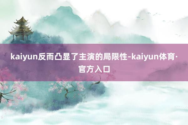 kaiyun反而凸显了主演的局限性-kaiyun体育·官方入口