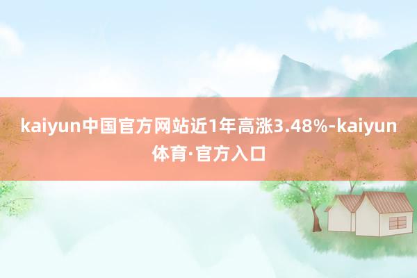 kaiyun中国官方网站近1年高涨3.48%-kaiyun体育·官方入口