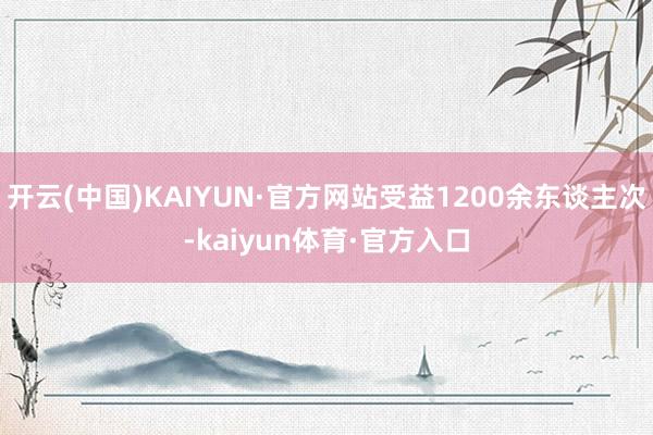 开云(中国)KAIYUN·官方网站受益1200余东谈主次-kaiyun体育·官方入口