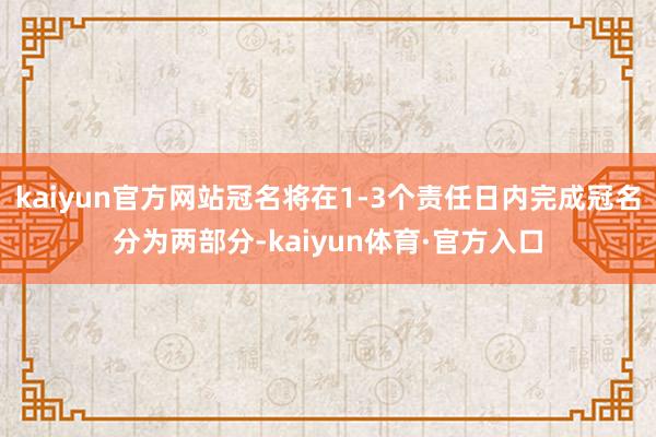 kaiyun官方网站冠名将在1-3个责任日内完成冠名分为两部分-kaiyun体育·官方入口