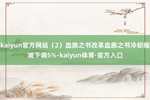 kaiyun官方网站（2）血族之书改革血族之书冷却缩减下调5%-kaiyun体育·官方入口