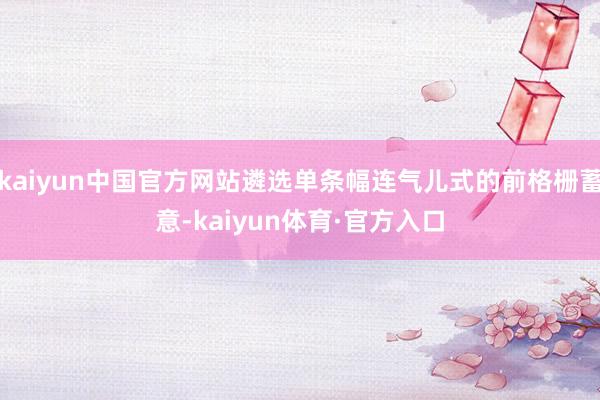 kaiyun中国官方网站遴选单条幅连气儿式的前格栅蓄意-kaiyun体育·官方入口