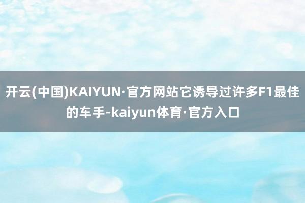 开云(中国)KAIYUN·官方网站它诱导过许多F1最佳的车手-kaiyun体育·官方入口