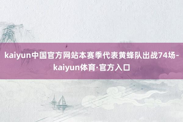 kaiyun中国官方网站本赛季代表黄蜂队出战74场-kaiyun体育·官方入口