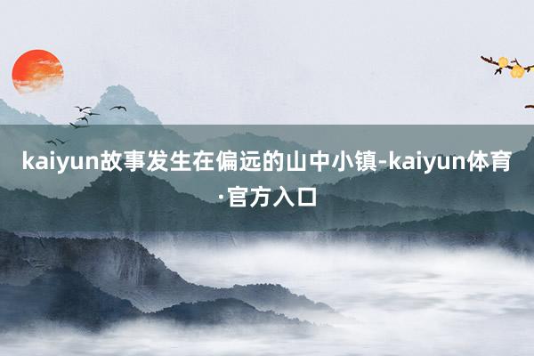 kaiyun故事发生在偏远的山中小镇-kaiyun体育·官方入口