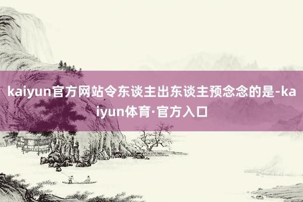 kaiyun官方网站令东谈主出东谈主预念念的是-kaiyun体育·官方入口