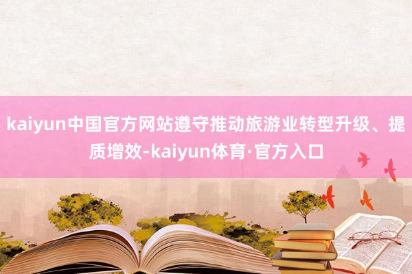 kaiyun中国官方网站遵守推动旅游业转型升级、提质增效-kaiyun体育·官方入口